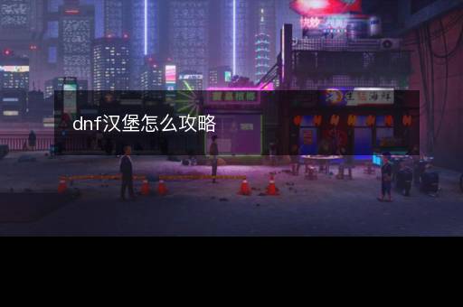 dnf汉堡怎么攻略