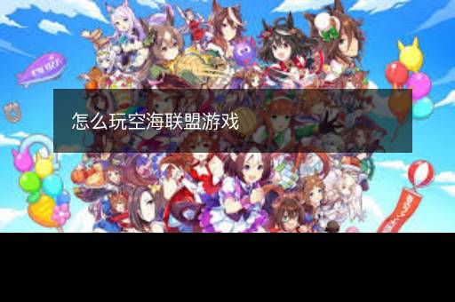 怎么玩空海联盟游戏